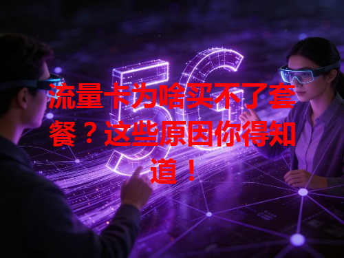 流量卡为啥买不了套餐？这些原因你得知道！