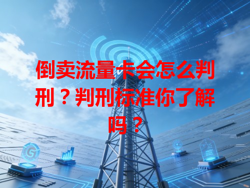 倒卖流量卡会怎么判刑？判刑标准你了解吗？