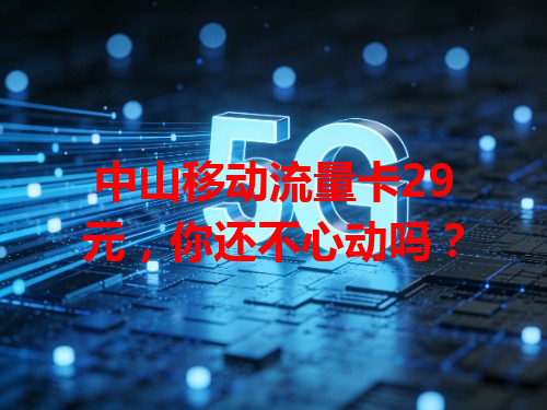中山移动流量卡29元，你还不心动吗？