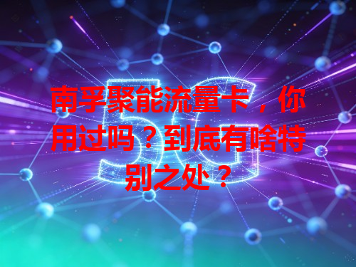 南孚聚能流量卡，你用过吗？到底有啥特别之处？