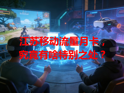 江苏移动流量月卡，究竟有啥特别之处？