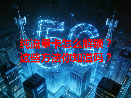 纯流量卡怎么解锁？这些方法你知道吗？