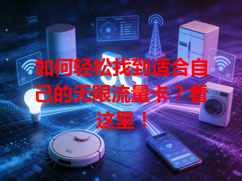 如何轻松找到适合自己的无限流量卡？看这里！