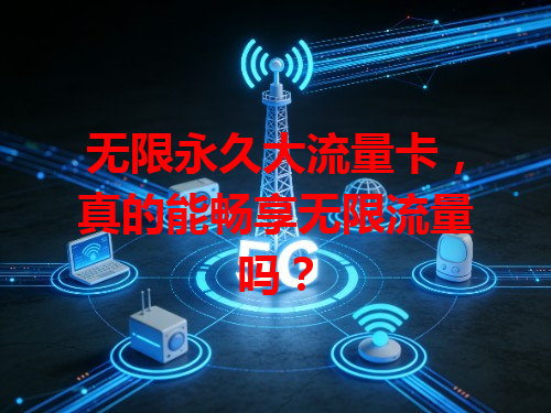无限永久大流量卡，真的能畅享无限流量吗？
