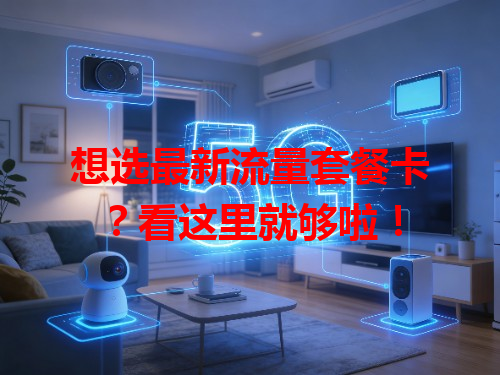 想选最新流量套餐卡？看这里就够啦！