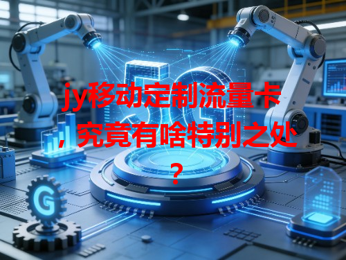 jy移动定制流量卡，究竟有啥特别之处？