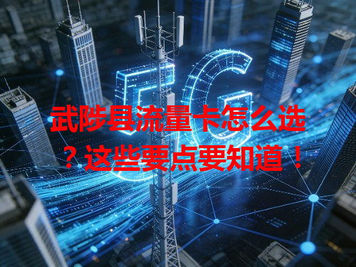 武陟县流量卡怎么选？这些要点要知道！