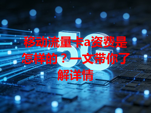 移动流量卡a资费是怎样的？一文带你了解详情