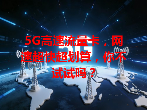 5G高速流量卡，网速超快超划算，你不试试吗？