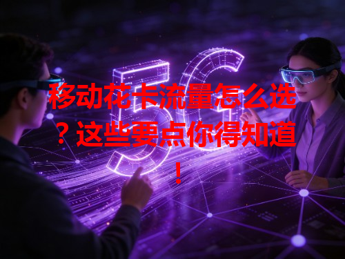 移动花卡流量怎么选？这些要点你得知道！
