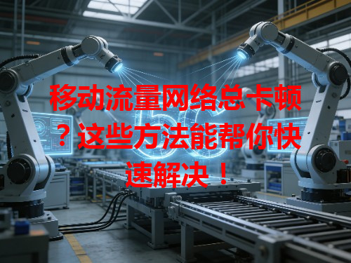 移动流量网络总卡顿？这些方法能帮你快速解决！