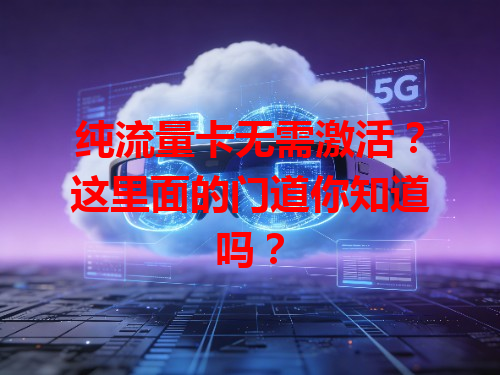 纯流量卡无需激活？这里面的门道你知道吗？