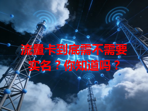流量卡到底需不需要实名？你知道吗？