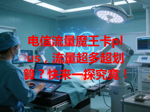 电信流量魔王卡plus,流量超多超划算?快来一探究竟!