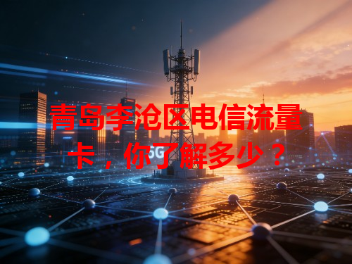 青岛李沧区电信流量卡，你了解多少？
