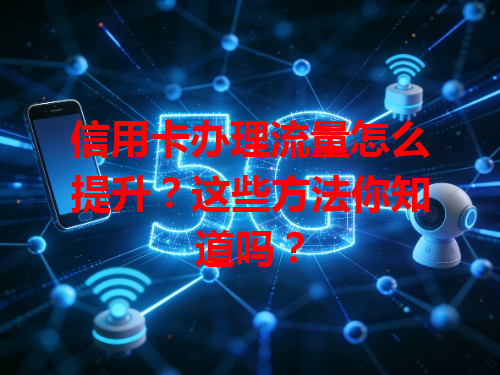 信用卡办理流量怎么提升？这些方法你知道吗？