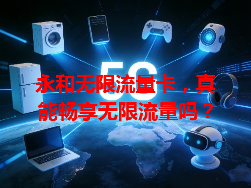 永和无限流量卡，真能畅享无限流量吗？