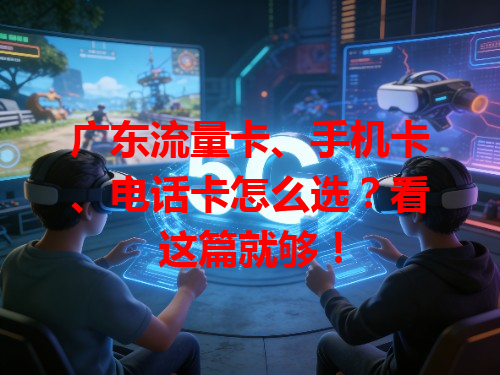 广东流量卡、手机卡、电话卡怎么选？看这篇就够！