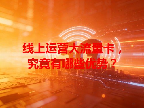 线上运营大流量卡，究竟有哪些优势？
