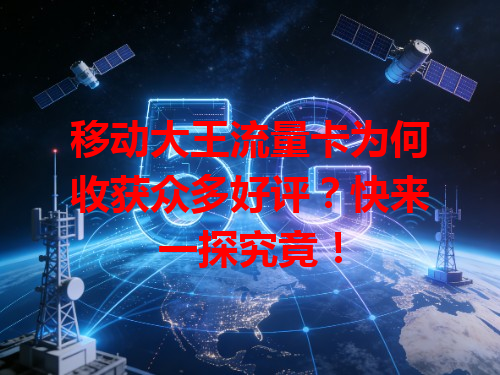 移动大王流量卡为何收获众多好评？快来一探究竟！