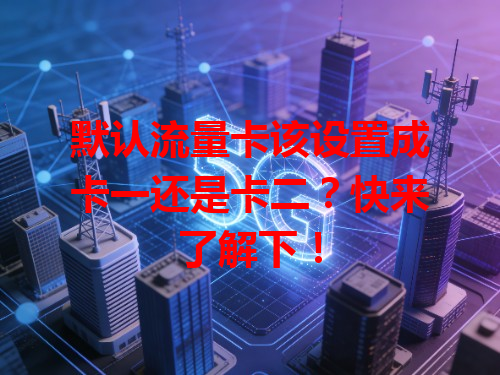 默认流量卡该设置成卡一还是卡二？快来了解下！