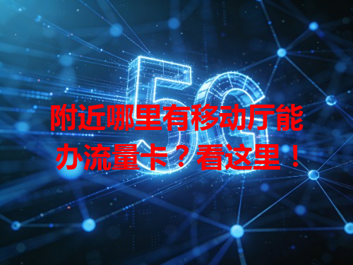 附近哪里有移动厅能办流量卡？看这里！