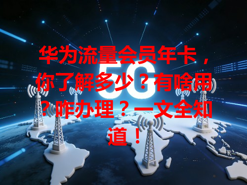 华为流量会员年卡，你了解多少？有啥用？咋办理？一文全知道！