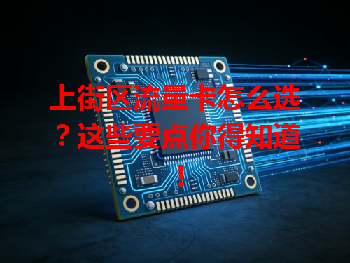 上街区流量卡怎么选？这些要点你得知道！