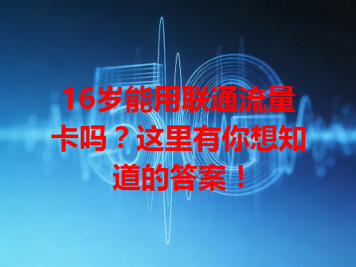 16岁能用联通流量卡吗？这里有你想知道的答案！