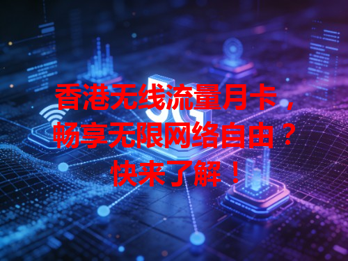 香港无线流量月卡，畅享无限网络自由？快来了解！
