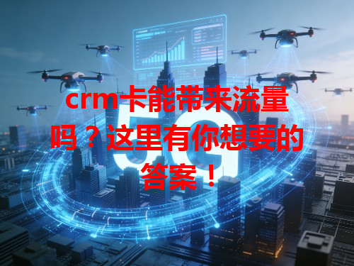 crm卡能带来流量吗？这里有你想要的答案！