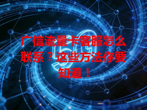 广信流量卡客服怎么联系？这些方法你要知道！