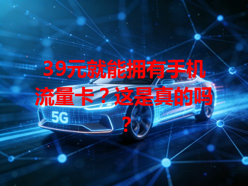 39元就能拥有手机流量卡？这是真的吗？