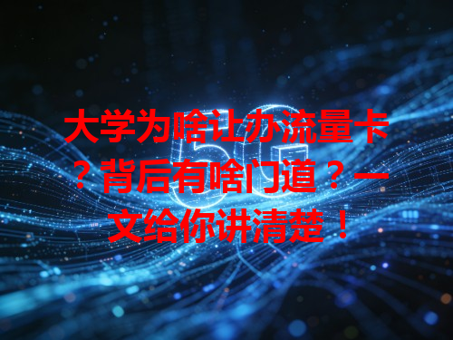 大学为啥让办流量卡？背后有啥门道？一文给你讲清楚！