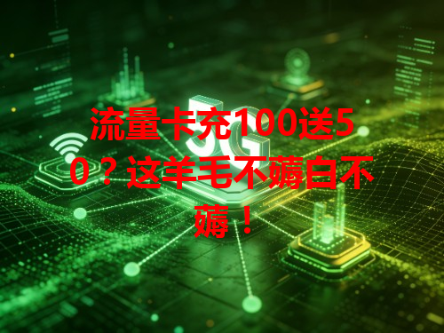 流量卡充100送50？这羊毛不薅白不薅！