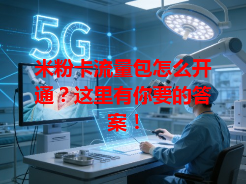 米粉卡流量包怎么开通？这里有你要的答案！