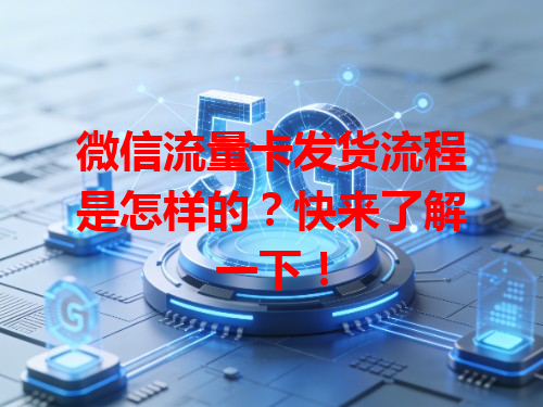 微信流量卡发货流程是怎样的？快来了解一下！