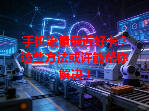 手机流量最近好卡？这些方法或许能帮你解决！