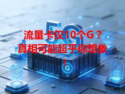 流量卡仅10个G？真相可能超乎你想象！