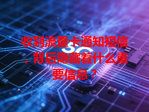 收到流量卡通知短信，背后隐藏着什么重要信息？