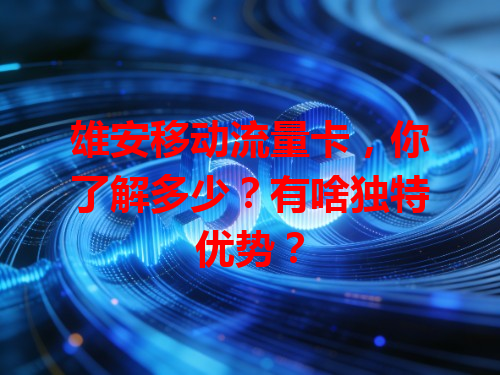雄安移动流量卡，你了解多少？有啥独特优势？