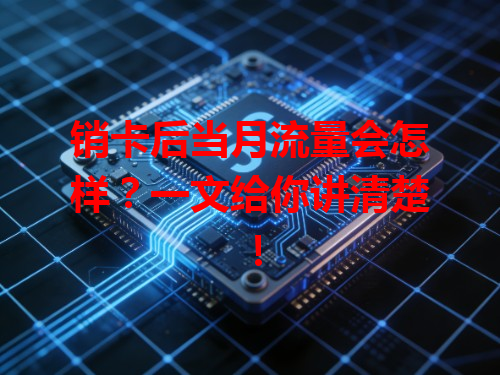 销卡后当月流量会怎样？一文给你讲清楚！