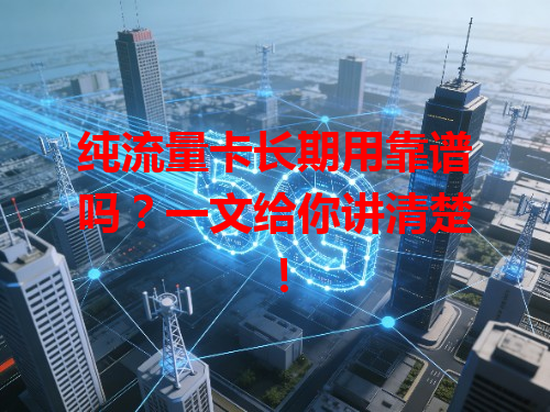 纯流量卡长期用靠谱吗？一文给你讲清楚！