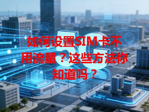 如何设置SIM卡不用流量？这些方法你知道吗？