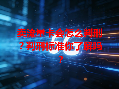 卖流量卡会怎么判刑？判刑标准你了解吗？