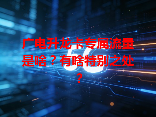 广电升龙卡专属流量是啥？有啥特别之处？