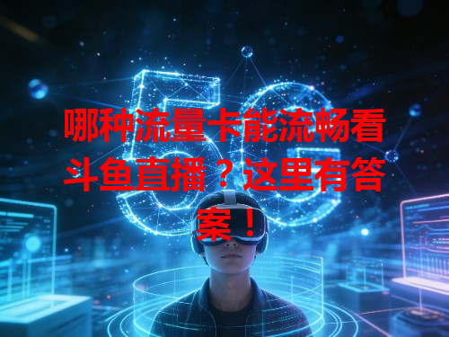 哪种流量卡能流畅看斗鱼直播？这里有答案！
