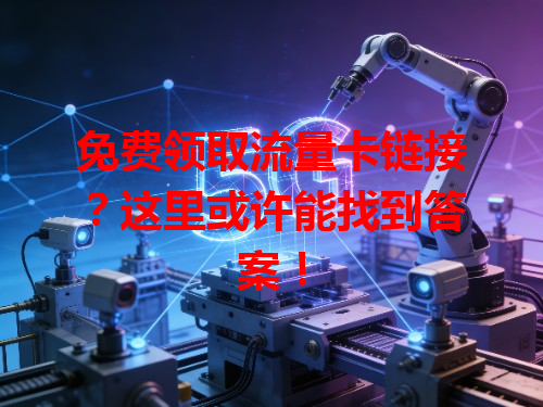 免费领取流量卡链接？这里或许能找到答案！