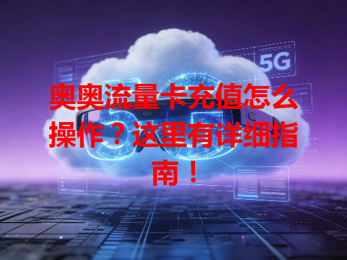 奥奥流量卡充值怎么操作？这里有详细指南！