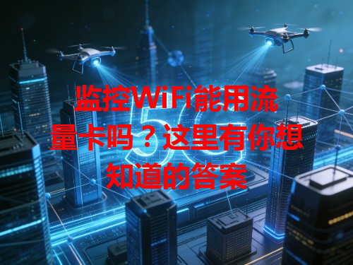 监控WiFi能用流量卡吗？这里有你想知道的答案